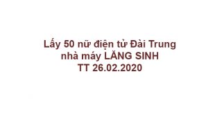 Lấy 50 nữ điện tử Đài Trung, nhà máy LĂNG SINH, TT 26.02.2020